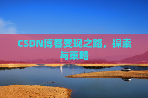 CSDN博客变现之路，探索与策略