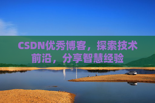 CSDN优秀博客，探索技术前沿，分享智慧经验